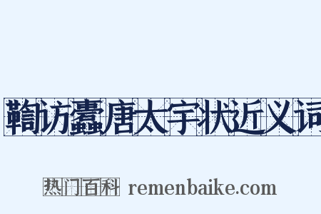 鞫访蠹唐太宇状近义词是什么意思的图片
